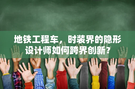 地铁工程车，时装界的隐形设计师如何跨界创新？