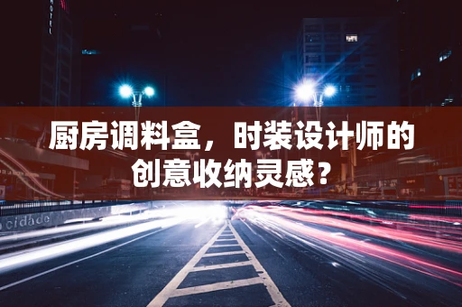 厨房调料盒，时装设计师的创意收纳灵感？