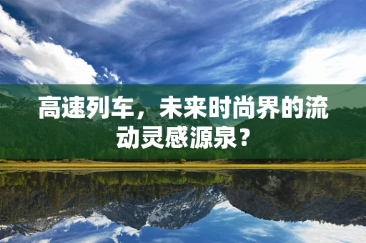 高速列车，未来时尚界的流动灵感源泉？