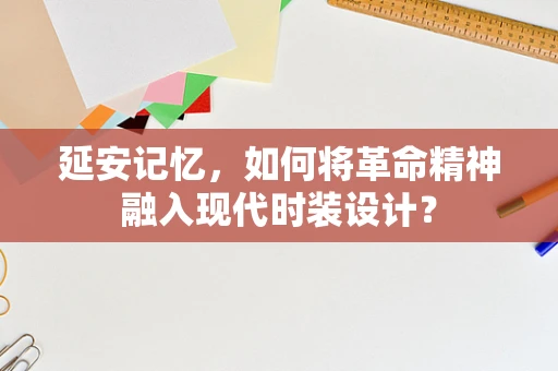 延安记忆，如何将革命精神融入现代时装设计？