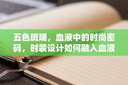 五色斑斓，血液中的时尚密码，时装设计如何融入血液系统疾病元素？