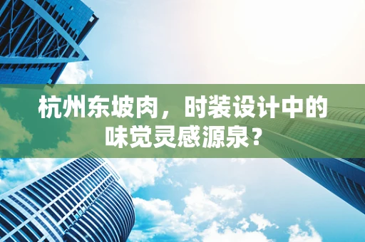 杭州东坡肉，时装设计中的味觉灵感源泉？