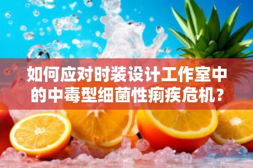 如何应对时装设计工作室中的中毒型细菌性痢疾危机？