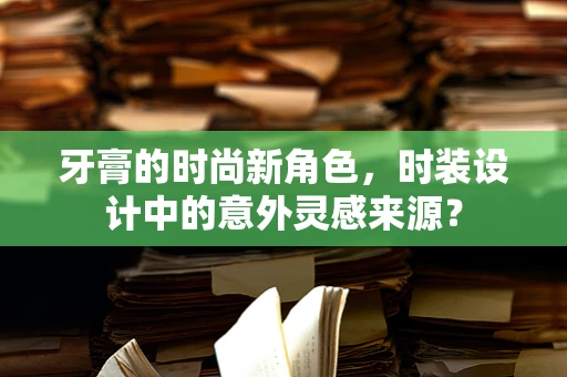 牙膏的时尚新角色，时装设计中的意外灵感来源？