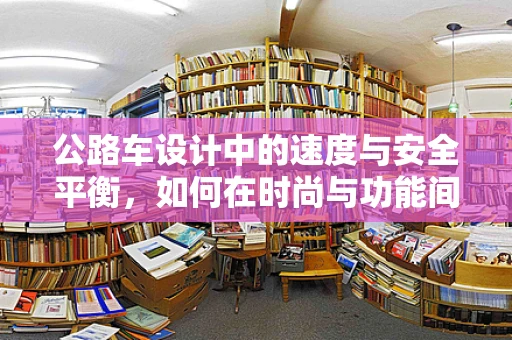 公路车设计中的速度与安全平衡，如何在时尚与功能间游刃有余？