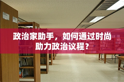 政治家助手，如何通过时尚助力政治议程？