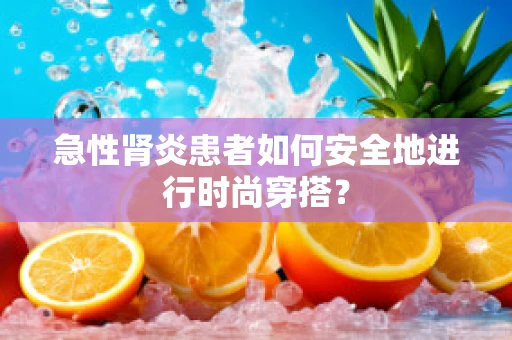 急性肾炎患者如何安全地进行时尚穿搭？