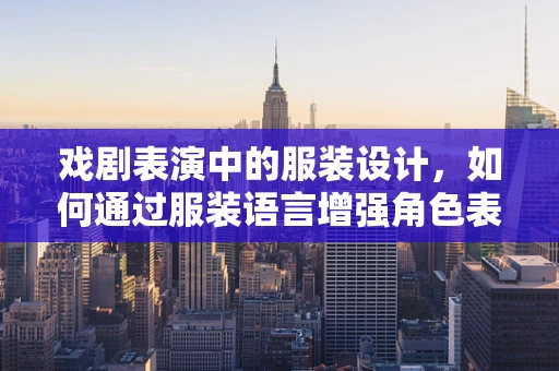 戏剧表演中的服装设计，如何通过服装语言增强角色表现力？