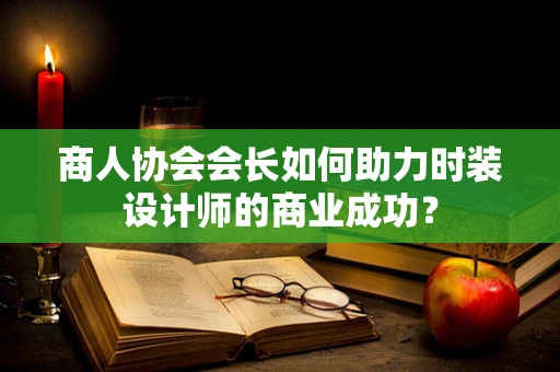 商人协会会长如何助力时装设计师的商业成功？