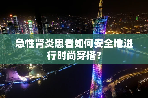 急性肾炎患者如何安全地进行时尚穿搭？