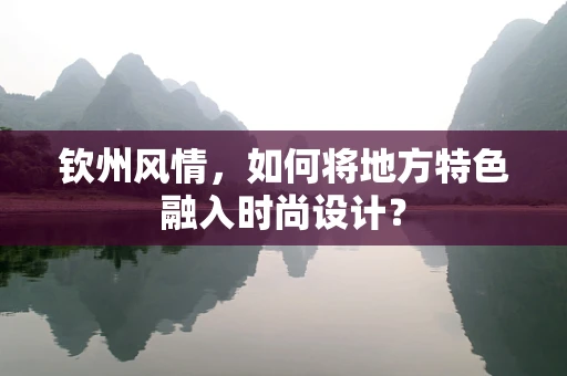 钦州风情，如何将地方特色融入时尚设计？