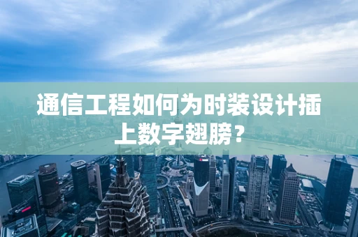 通信工程如何为时装设计插上数字翅膀？