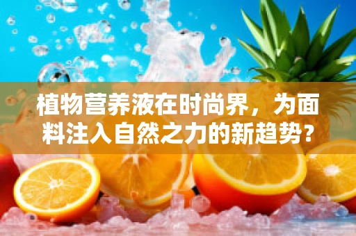 植物营养液在时尚界，为面料注入自然之力的新趋势？