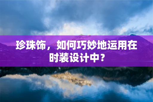 珍珠饰，如何巧妙地运用在时装设计中？