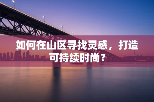 如何在山区寻找灵感，打造可持续时尚？