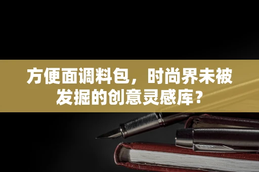 方便面调料包，时尚界未被发掘的创意灵感库？