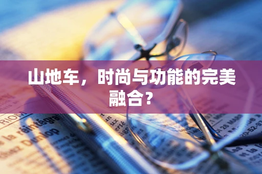 山地车，时尚与功能的完美融合？