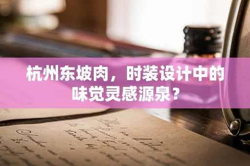 杭州东坡肉，时装设计中的味觉灵感源泉？