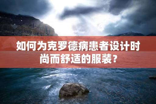 如何为克罗德病患者设计时尚而舒适的服装？