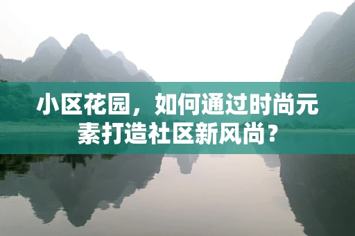 小区花园，如何通过时尚元素打造社区新风尚？