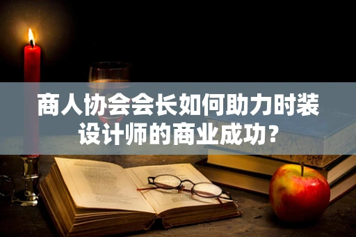 商人协会会长如何助力时装设计师的商业成功？