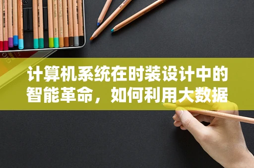 计算机系统在时装设计中的智能革命，如何利用大数据优化面料选择？