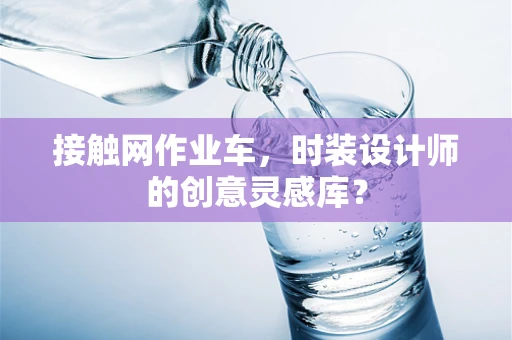 接触网作业车，时装设计师的创意灵感库？