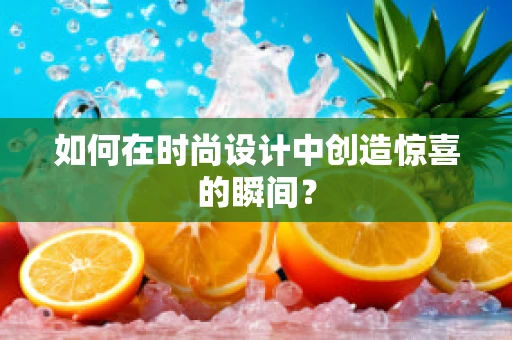 如何在时尚设计中创造惊喜的瞬间？