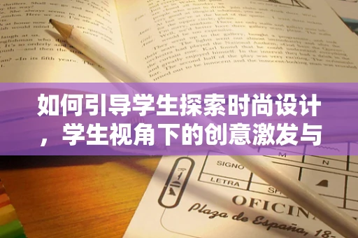 如何引导学生探索时尚设计，学生视角下的创意激发与技能培养