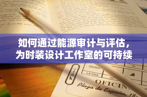 如何通过能源审计与评估，为时装设计工作室的可持续发展注入新动力？