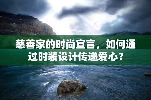 慈善家的时尚宣言，如何通过时装设计传递爱心？