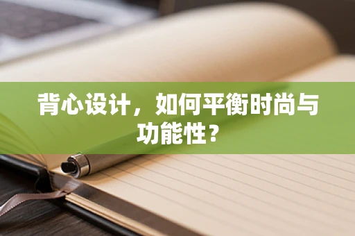 背心设计，如何平衡时尚与功能性？