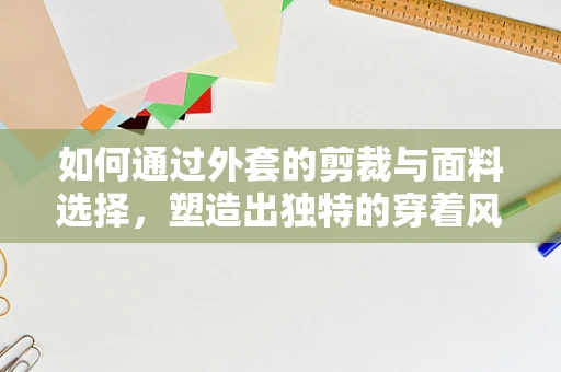 如何通过外套的剪裁与面料选择，塑造出独特的穿着风格？