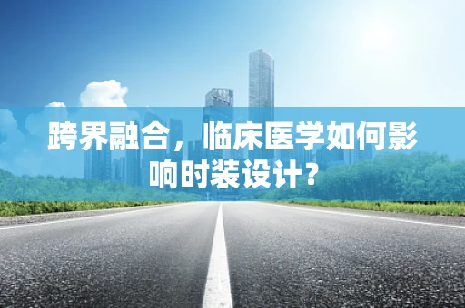 跨界融合，临床医学如何影响时装设计？