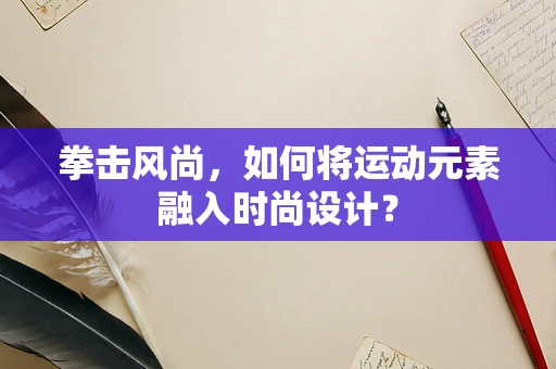 拳击风尚，如何将运动元素融入时尚设计？