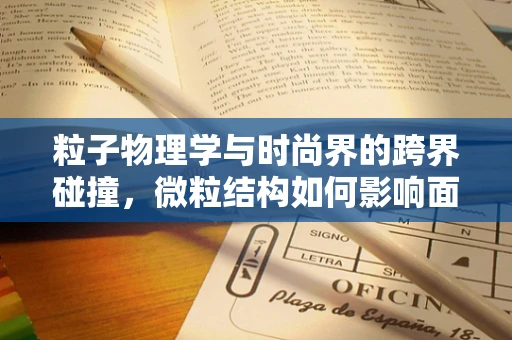 粒子物理学与时尚界的跨界碰撞，微粒结构如何影响面料设计？