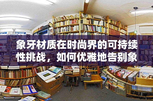 象牙材质在时尚界的可持续性挑战，如何优雅地告别象牙？