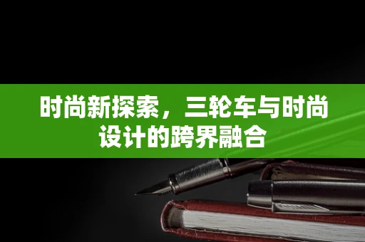 时尚新探索，三轮车与时尚设计的跨界融合