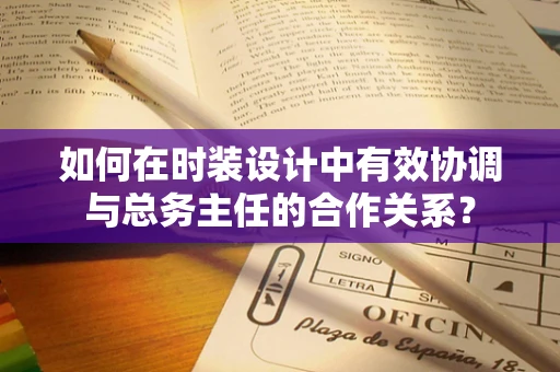 如何在时装设计中有效协调与总务主任的合作关系？