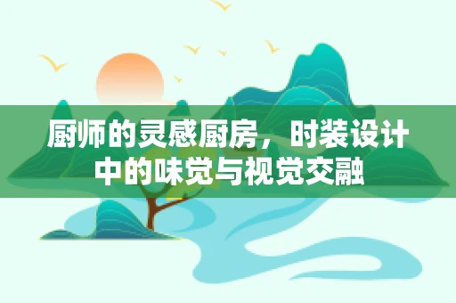 厨师的灵感厨房，时装设计中的味觉与视觉交融