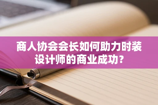 商人协会会长如何助力时装设计师的商业成功？