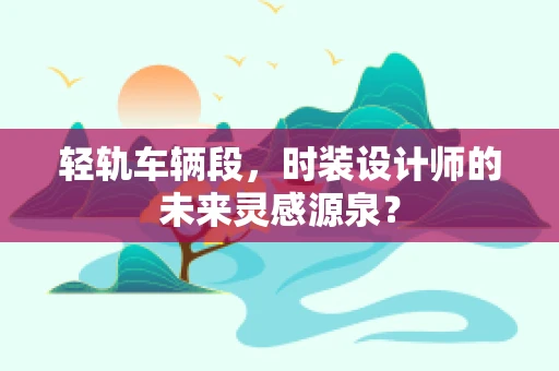 轻轨车辆段，时装设计师的未来灵感源泉？