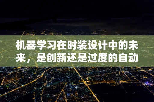 机器学习在时装设计中的未来，是创新还是过度的自动化？