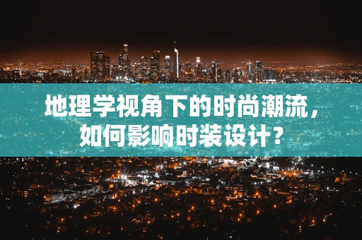 地理学视角下的时尚潮流，如何影响时装设计？