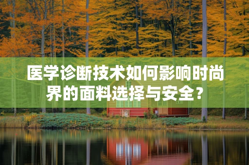 医学诊断技术如何影响时尚界的面料选择与安全？