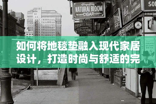 如何将地毯垫融入现代家居设计，打造时尚与舒适的完美结合？