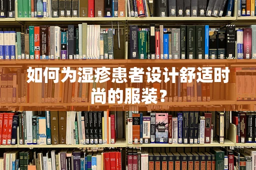 如何为湿疹患者设计舒适时尚的服装？