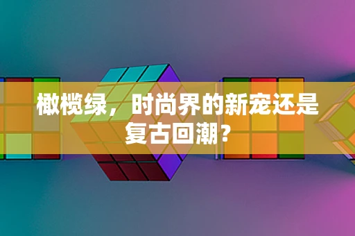 橄榄绿，时尚界的新宠还是复古回潮？