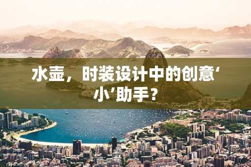 水壶，时装设计中的创意‘小’助手？