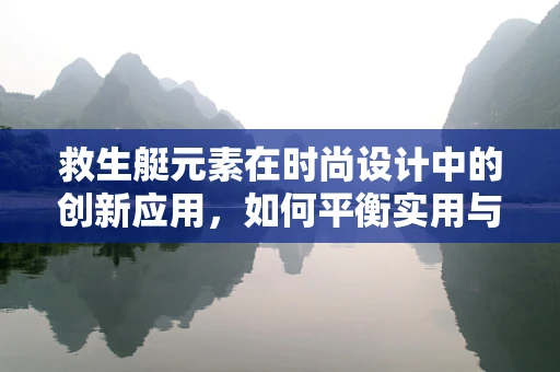 救生艇元素在时尚设计中的创新应用，如何平衡实用与时尚？